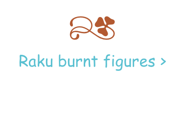 r
Raku burnt figures >
